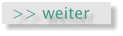 >> weiter